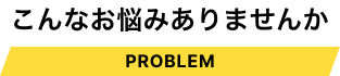 こんなお悩みありませんか
