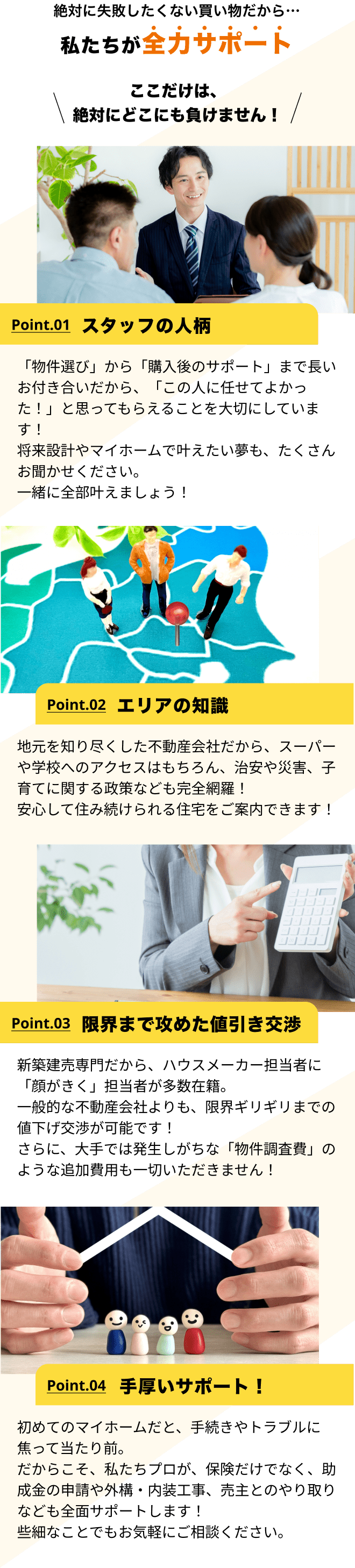 絶対に失敗したくない買い物だから…私たちが全力サポート！ここだけは、絶対にどこにも負けません！スタッフの人柄/エリアの知識/限界まで攻めた値引き交渉/手厚いサポート！